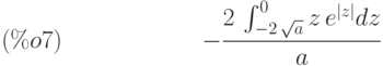 -\frac{2\,\int_{-2\,\sqrt{a}}^{0}z\,{e}^{\left| z\right| }dz}{a}\leqno{(\%o7) }