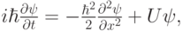 $  i \hbar \frac{{\partial}{\psi}}{{\partial}t} = - \frac{\hbar ^2}{2}
 \frac{{\partial}^2 {\psi}}{{\partial}x^2} + U {\psi},  $