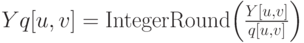 Yq[u,v] = \matrix{
   {{\rm{IntegerRound}}} & {\left( {{{Y[u,v]} \over {q[u,v]}}} \right)}  \cr 
 } 
