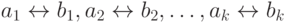 a_{1} \leftrightarrow  b_{1}, a_{2} \leftrightarrow  b_{2}, \dots , a_{k} \leftrightarrow  b_{k}