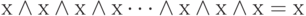 х \wedge  х \wedge  х \wedge  х\dots  \wedge  х \wedge  х \wedge  х= х
