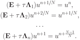 \begin{gather*}   ({\mathbf{E}} + {\tau}{\mathbf{\Lambda}}_1 )u^{n + 1/N} = u^{n}, \\ 
 ({\mathbf{E}} +  {\tau}{\mathbf{\Lambda}}_2 )u^{n + 2/N} = u^{n + 1/N}, \\ 
 \ldots \\ 
 ({\mathbf{E}} + {\tau}{\mathbf{\Lambda}}_n )u^{n + 1} = u^{n + \frac{{N - 1}}{N}} .  \end{gather*}