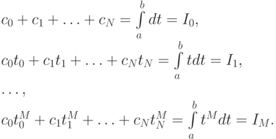 \left. \begin{array}{l}
c_0 + c_1 + \ldots + c_N = \int\limits_{a}^{b}{dt = I_0 }, \\ 
c_0 t_0 + c_1 t_1 + \ldots + c_N t_N = \int\limits_{a}^{b}{tdt = I_1 }, \\ 
 \ldots , \\ 
c_0 t_0^{M} + c_1 t_1^{M} + \ldots + c_N t_N^{M} = \int\limits_{a}^{b}{t^{M} dt = I_M .}
\end{array} \right.