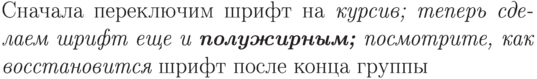 Сначала {переключим
шрифт на \itshape курсив;
теперь сделаем шрифт
еще и {\bfseries
полужирным;}
посмотрите, как
восстановится} шрифт
после кон{ца  г}руппы