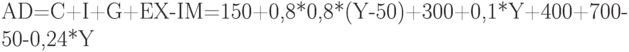 AD=C+I+G+EX-IM=150+0,8*0,8*(Y-50)+300+0,1*Y+400+700-50-0,24*Y