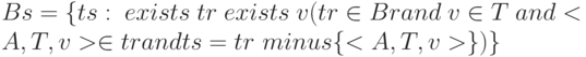 Bs = \{ ts: \ exists \ tr \ exists \ v (tr \in  Br and \ v \in  T \ and <A,T,v> \in  tr and ts = tr \ minus \{ <A,T,v>\} )\}