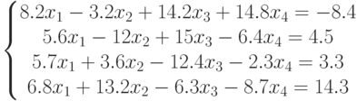 \left\{\begin{matrix}8.2x_1-3.2x_2+14.2x_3+14.8x_4=-8.4\\5.6x_1-12x_2+15x_3-6.4x_4=4.5\\5.7x_1+3.6x_2-12.4x_3-2.3x_4=3.3\\6.8x_1+13.2x_2-6.3x_3-8.7x_4=14.3\end{matrix}\right.