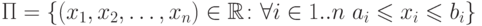 \Pi = \{(x_1, x_2, \ldots, x_n) \in \mathbb{R} \colon
\forall i \in 1..n \ a_i \leqslant x_i \leqslant b_i\}