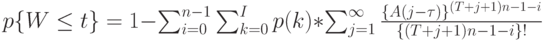 p\{W \le t\}=1-\sum_{i=0}^{n-1} \sum_{k=0}^I p(k)*\sum_{j=1}^{\infty} \frac{\{A(j- \tau)\}^{(T+j+1)n-1-i}}{\{(T+j+1)n-1-i\}!}