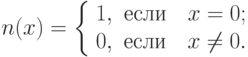 n(x) = \left\{ {\begin{array}{*{20}c}
{1,} & {\t{\char229}\t{\char241}\t{\char235}\t{\char232}\quad x = 0;}
\\
{0,} & {\t{\char229}\t{\char241}\t{\char235}\t{\char232}\quad x \ne 0.}
\\
\end{array} } \right.