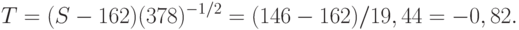 T = ( S - 162) (378)^{-1/2} = (146-162) / 19,44 = - 0,82.