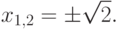 x_{1,2}=\pm\sqrt{2}.