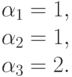 \alpha_1=1,\\
\alpha_2=1,\\
\alpha_3=2.