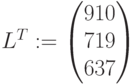 L^T:=\begin{pmatrix} 910\\ 719\\ 637\end{pmatrix}