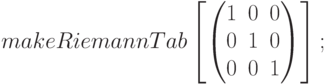 \begin{matrix}
&&&makeRiemannTab \left[ \begin{pmatrix}1&0&0\\0&1&0\\0&0&1\end{pmatrix}\right];
\end{pmatrix}