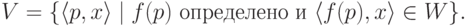 V = \{ \langle p,x\rangle\mid \text{$f(p)$ определено и $\langle f(p), x\rangle \in W$}\}.