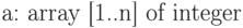 \text{a: array [1..n] of integer}