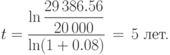 
t=\displaystyle\frac{\displaystyle\ln
\frac{29\,386.56}{20\,000}}{\ln (1+0.08)}\,=\,5\mbox{ лет.}
