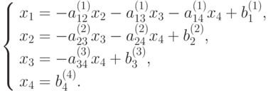 \left\{ \begin{array}{l} 
x_1= -a_{12}^{(1)}x_2 - a_{13}^{(1)}x_3 - a_{14}^{(1)}x_4 + b_1^{(1)},\\ 
x_2= -a_{23}^{(2)}x_3 - a_{24}^{(2)}x_4 + b_2^{(2)},\\ 
x_3= -a_{34}^{(3)}x_4 + b_3^{(3)},\\ 
x_4= b_4^{(4)}. 
\end{array} \right.
