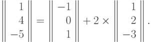 \left\|\begin{array}{r}
  1 \\
  4 \\
  -5 
\end{array}\right\|=\left\|\begin{array}{r}
  -1 \\
  0 \\
  1 
\end{array}\right\|+ 2\times \left\|\begin{array}{r}
  1 \\
  2 \\
  -3 
\end{array}\right\|.\qquad