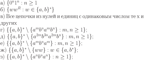 а)\ \{ 0^{n}1^{n} : n \ge  1
\\
б)\ \{ ww^{R} : w \in \{ a, b\} ^{*}\} 
\\
в)\  Вcе\ цепочки\ из\ нулей\ и\ единиц\ с\ одинаковым\ числом\ те\ х\ и
\\
других
\\
г)\ \{ \{ a, b\} ^{*} \setminus  \{ a^{m}b^{n}a^{m}b^{n}\}  : m, n \ge  1\} ;
\\
д)\ \{ \{ a, b\} ^{*} \setminus  \{ a^{2m}b^{3n}a^{2m}b^{n}\}  : m, n \ge  1\} ;
\\
е)\ \{ \{ a, b\} ^{*} \setminus  \{ a^{m}b^{n}a^{m}\}  : m, n \ge  1\} ;
\\
ж)\ \{ \{ a, b\} ^{*} \setminus  \{ ww\}  : w \in  \{ a, b^{*}\} ;
\\
з)\ \{ \{ a, b\} ^{*} \setminus  \{ a^{n}b^{n}a^{n}\}  : n \ge  1\} ;