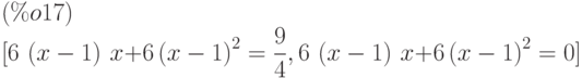 [6\,\left( x-1\right) \,x+6\,{\left( x-1\right) }^{2}=\frac{9}{4},6\,\left( x-1\right) \,x+6\,{\left( x-1\right) }^{2}=0]\leqno{(\%o17) }