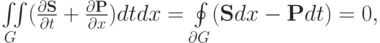 $ \iint\limits_{G} (\frac{{\partial}{\mathbf{S}}}{{\partial}t} + \frac{{\partial}{\mathbf{P}}}{{\partial}x})dtdx = \oint\limits_{{\partial}G} (\mathbf{S}
dx - \mathbf{P} dt) = 0,  $