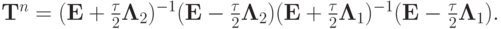 $  {\mathbf{T}}^{n} = ({\mathbf{E}} + \frac{\tau}{2}{\mathbf{\Lambda}}_2 )^{- 1} ({\mathbf{E}} -  \frac{\tau}{2}{\mathbf{\Lambda}}_2)({\mathbf{E}} + \frac{\tau}{2}{\mathbf{\Lambda}}_1 )^{- 1} ({\mathbf{E}} -  \frac{\tau}{2}{\mathbf{\Lambda}}_1).  $