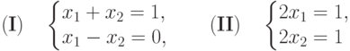 (\textbf{I})\quad
\left\{
\begin{array}{@{}l@{}}
x_1+x_2=1,\\
x_1-x_2=0,
\end{array}
\right.
\qquad
(\textbf{II})\quad
\left\{
\begin{array}{@{}l@{}}
2x_1=1,\\
2x_2=1
\end{array}
\right.