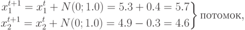 \left\begin{aligned}x_1^{t+1}=x_1^t+N(0;1.0)=5.3+0.4=5.7\\x_2^{t+1}=x_2^t+N(0;1.0)=4.9-0.3=4.6\\\end{aligned}\right\}\mbox{потомок},
