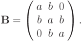 {\mathbf{B}} = \left( \begin{array}{ccc}
{a} & {b} & 0  \\ 
{b} & {a} & {b}\\ 
0 & {b} & {a} \\ 
\end{array} \right).