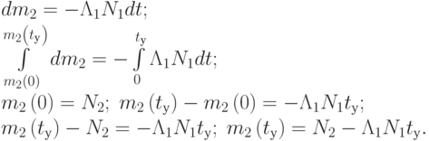 $\begin{array}{*{20}{l}}
  {d{m_2} =  - {\Lambda _1}{N_1}dt;} \\
  {\int\limits_{{m_2}\left( 0 \right)}^{{m_2}\left( {{t_у}} \right)} {d{m_2}}  =  - \int\limits_0^{{t_у}} {{\Lambda _1}} {N_1}dt;} \\
  {{m_2}\left( 0 \right) = {N_2};\;{m_2}\left( {{t_у}} \right) - {m_2}\left( 0 \right) =  - {\Lambda _1}{N_1}{t_у};} \\
  {{m_2}\left( {{t_у}} \right) - {N_2} =  - {\Lambda _1}{N_1}{t_у};\;{m_2}\left( {{t_у}} \right) = {N_2} - {\Lambda _1}{N_1}{t_у}.}
\end{array}$