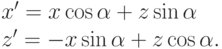 \begin{aliganed}
& x'=x\cos\alpha+z\sin\alpha \\
& z'=-x\sin\alpha+z\cos\alpha
\end{eligned}.