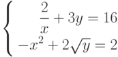\left\{
\begin{aligned}
\frac{2}{x}+3y=16\\
-x^2+2\sqrt{y}=2
\end{aligned}
\right.
