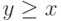 y \ge x