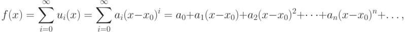 f(x)=\sum^{\infty }_{i=0}u_{i}(x)=
\sum^{\infty }_{i=0}a_{i}(x-x_{0})^{i}=a_{0}+
a_{1}(x-x_{0})+a_{2}(x-x_{0})^{2}+\dots +a_{n}(x-x_{0})^{n}+\dots,