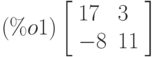 \leqno{(\%o1)}\left[\begin{array}{ll}
17 & 3 \\ 
-8 & 11
\end{array}\right]