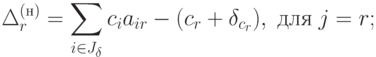 \Delta_r^{(\text{н})} = \sum_{i \in J_{\delta}} c_i a_{ir} - (c_r + \delta_{c_r}), \; \text{для} \; j=r ;