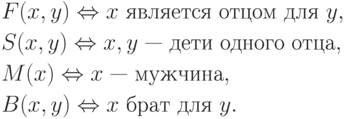 \eqa*{ & F(x, y) \Leftrightarrow x\ \t{является отцом для}\ y,\\ &
S(x, y) \Leftrightarrow x, y\ \t{— дети одного отца},\\ & M(x)
\Leftrightarrow x\ \t{— мужчина},\\ & B(x, y) \Leftrightarrow x\ \t{брат
для}\ y.
}