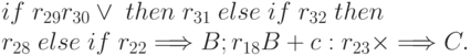 if \; r_{29} r_{30} \vee \; then \; r_{31}\mbox \; else \; if \; r_{32} \; then \; \notag \\
r_{28} \; else \; if \; r_{22} \Longrightarrow B; r_{18} B + c: r_{23}
\times \Longrightarrow C.
\eqno