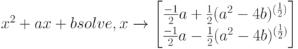 x^2+ax+b solve,x \to \begin{bmatrix} \frac{-1}{2}a+\frac{1}{2}(a^2-4b)^{(\frac{1}{2})} \\ \frac{-1}{2}a-\frac{1}{2}(a^2-4b)^{(\frac{1}{2})} \end{bmatrix} 