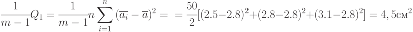 \cfrac{1}{m-1}Q_1=\cfrac{1}{m-1}n\sum\limits_{i=1}^{n}{(\overline{a_i}-\overline{a})^2}=\\
=\cfrac{50}{2}[(2.5-2.8)^2+(2.8-2.8)^2+(3.1-2.8)^2]=4,5 см^2