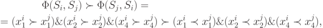 \begin{gathered}
  \quad \quad \quad \quad \Phi (S_i ,S_j ) \succ \Phi (S_j ,S_i ) =  \hfill \\
   = (x_1^i  \succ x_1^j ) \&  (x_2^i  \succ x_2^j )  \&  (x_4^i  \succ x_4^j
)  \succ (x_1^i  \prec x_1^j ) \&  (x_2^i  \prec x_2^j )  \&  (x_4^i  \prec
x_4^j ), \hfill \\
\end{gathered}