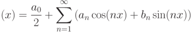 \left(x\right)=\frac{a_{0} }{2} +\sum _{n=1}^{\infty }\left(a_{n} \cos
(nx)+b_{n} \sin (nx)\right)