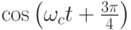 \cos\left(\omega_ct+\frac{3\pi}{4}\right)