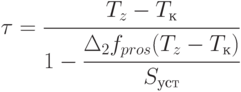 \tau = \cfrac{T_z-T_к}{1-\cfrac{\Delta_2 f_{pros}(T_z-T_к)}{S_{уст}}}