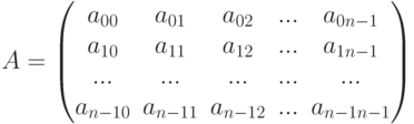 A=\left(\begin{matrix}a_{00}&a_{01}&a_{02}&...&a_{0n-1}\\a_{10}&a_{11}&a_{12}&...&a_{1n-1}\\...&...&...&...&...\\a_{n-10}&a_{n-11}&a_{n-12}&...&a_{n-1n-1}\end{matrix}\right)