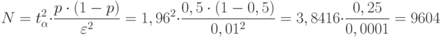 N=t^2_\alpha \cdot \frac{p\cdot (1-p)}{\varepsilon ^2}=1,96^2\cdot \frac{0,5\cdot (1-0,5)}{0,01^2}=3,8416\cdot \frac{0,25}{0,0001}=9604