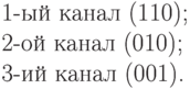 \text{1-ый канал (110);}\\\text{2-ой канал  (010);}\\\text{3-ий канал  (001).}\\