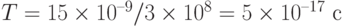 T = 15\times 10^{–9}/3\times 10^8 = 5\times 10^{–17} \text{ с}